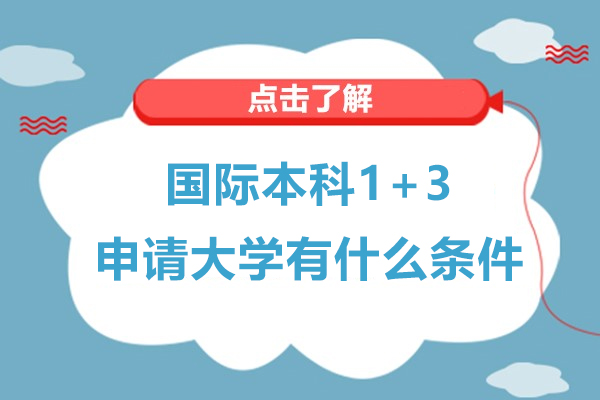 國際本科1+3申請大學有什么條件- 1+3國際本科怎么申請