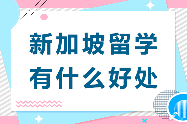 新加坡留学有什么好处-新加坡留学有哪些好处