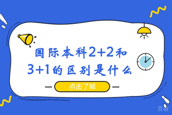 国际本科2+2和3+1的区别是什么-国际本科3+1与国际本科2+2的区别有哪些-国际本科3+1和2+2有什么区别