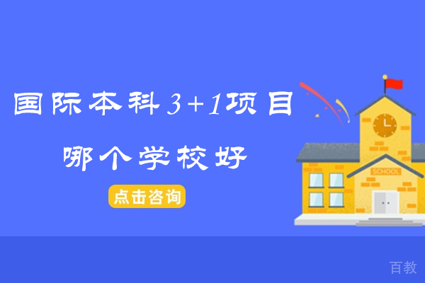 国际本科3+1项目哪个学校好-国际本科3+1项目哪家好