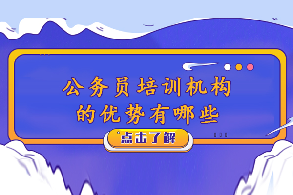 公务员培训机构的优势有哪些-公务员考试培训到底有什么优势