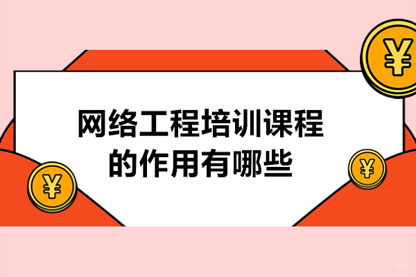 网络工程培训课程的作用有哪些-网络工程培训课程优势分析