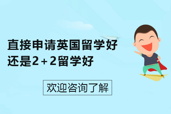 直接申請英國留學好還是2+2留學好-2+2英國留學和英國直接留學哪個比較好