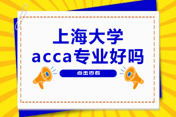 上海大學(xué)acca專業(yè)好嗎-讀了好不好找