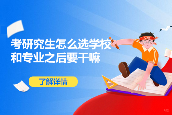 福州考研究生怎么选学校和专业之后要干嘛-怎么选择学校