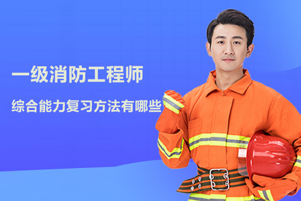 一级消防工程师综合能力复习方法有哪些
