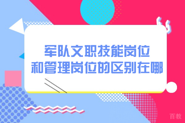 西安军队文职技能岗位和管理岗位的区别在哪