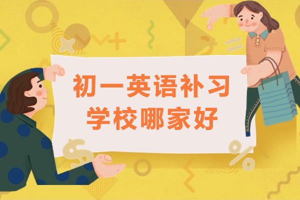 初一英语补习学校哪家好-初一英语辅导班哪家好-初中补习英语哪个好