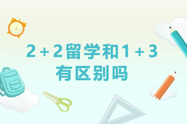 2+2留學和1+3有區(qū)別嗎-2+2留學和1+3留學有什么區(qū)別