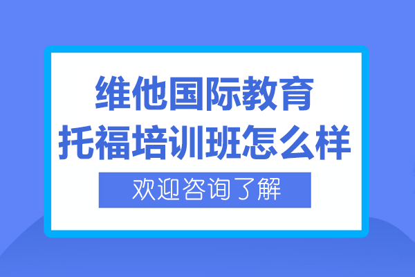 上海維他國際教育托福培訓(xùn)班怎么樣