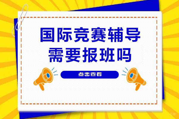重庆国际竞赛-国际竞赛辅导需要报班吗