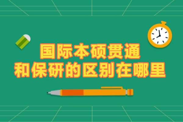 國際本碩貫通和保研的區(qū)別在哪里-有何區(qū)別-本碩貫通與保研有哪些不