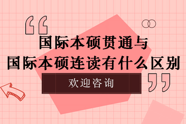 國際本碩貫通與國際本碩連讀有什么區(qū)別-國際本碩連讀和國內(nèi)統(tǒng)招本科的區(qū)別是什么