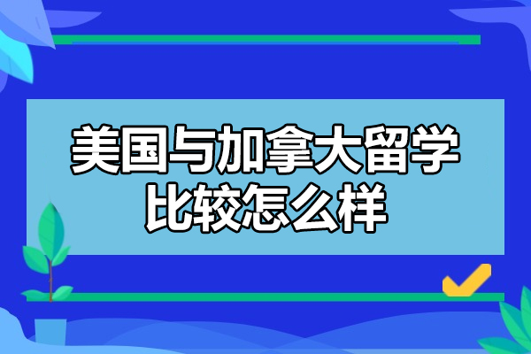 美国与加拿大留学比较怎么样-哪个好