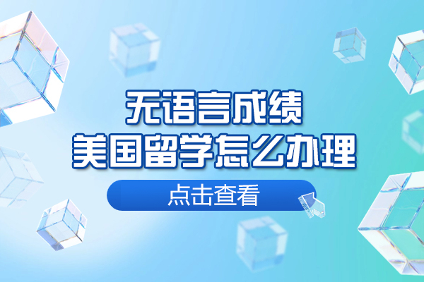 福州无语言成绩美国留学怎么办理-无语言成绩怎么去美国留学