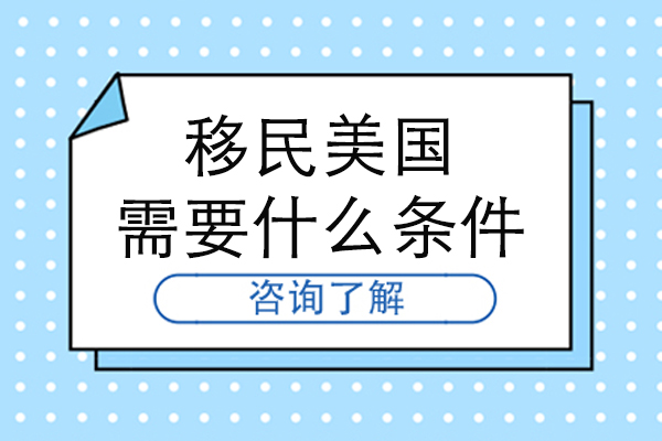 移民美國(guó)需要什么條件-美國(guó)移民需要哪些條件