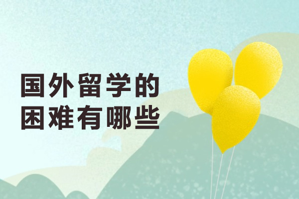 国外留学的困难有哪些-留学国外的生活中有哪些挑战