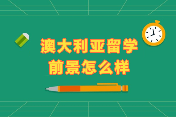 澳大利亚留学前景怎么样-澳大利亚留学到底好不好