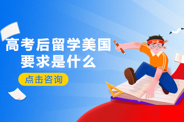 高考后留学美国要求是什么-赴美留学条件有哪些