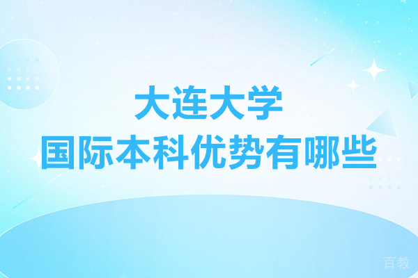 大连大学国际本科优势有哪些-大连大学国际本科优势分析