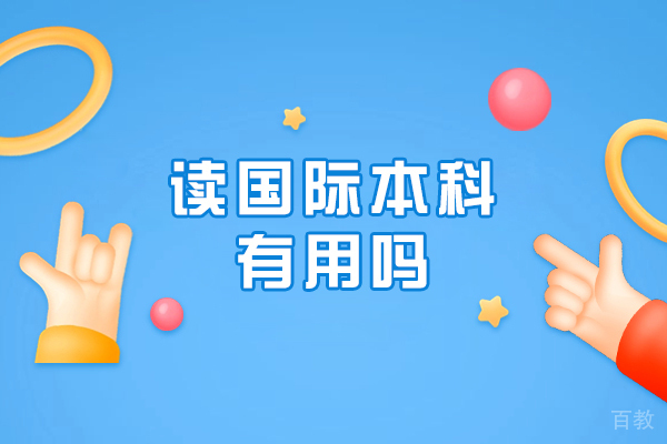 读国际本科有用吗-好不好就职