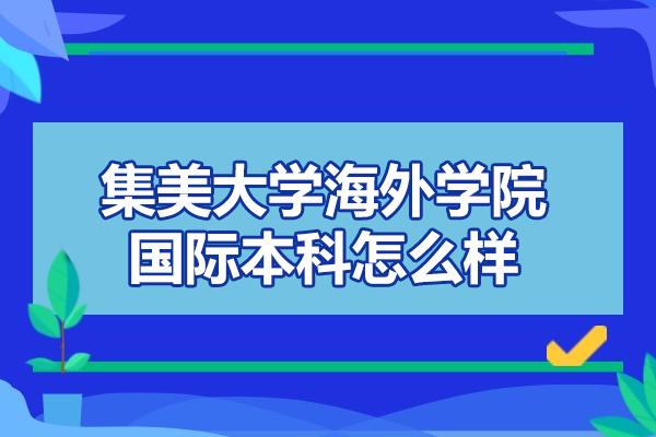 廈門集美大學(xué)海外學(xué)院國(guó)際本科怎么樣-靠譜嗎