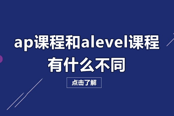 深圳ap課程和alevel課程有什么不同-ap課程和alevel課程的區(qū)別