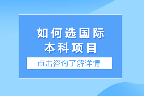 上海如何選國際本科項目-選擇國際本科項目的注意事項