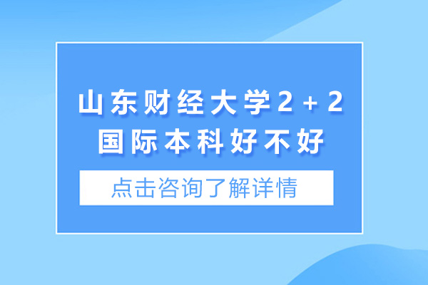 山東財(cái)經(jīng)大學(xué)2+2國際本科好不好-山東財(cái)經(jīng)大學(xué)2+2國際本科怎么樣