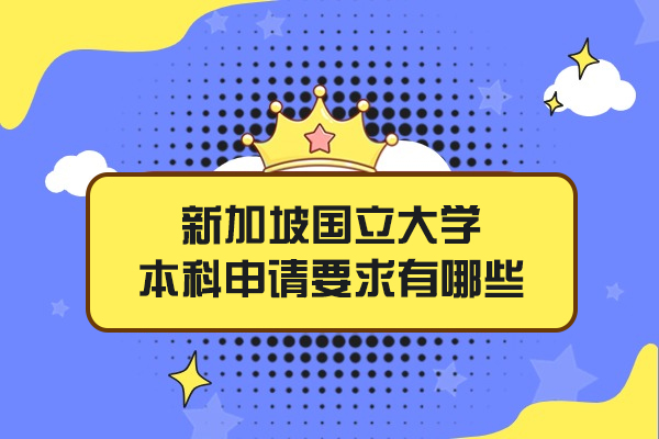新加坡国立大学本科申请要求有哪些-申请文件是什么