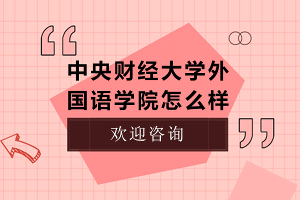 中央財經(jīng)大學外國語學院怎么樣-中央財經(jīng)大學外國語學院咋樣