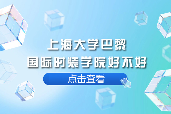 上海大學(xué)巴黎國(guó)際時(shí)裝學(xué)院好不好-上海大學(xué)巴黎國(guó)際時(shí)裝學(xué)院怎么樣