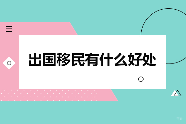 出国移民有什么好处-出国移民优势有哪些