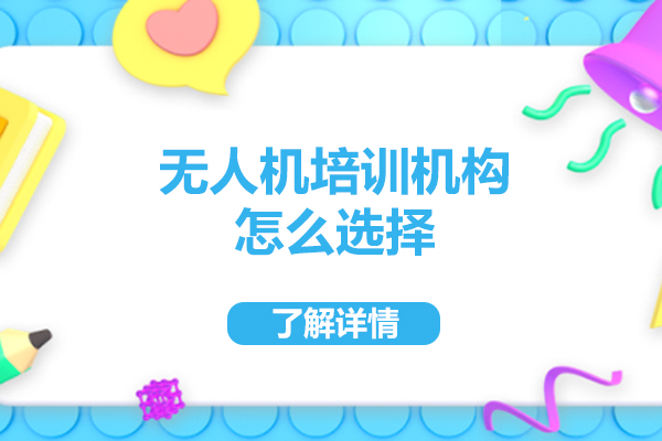 佛山无人机培训机构怎么选择-无人机培训机构如何选择