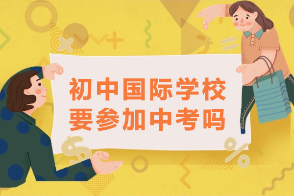 初中国际学校要参加中考吗-读国际初中将来要参加中考吗