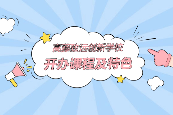 上海高藤致遠創新學校辦學特色及開辦課程