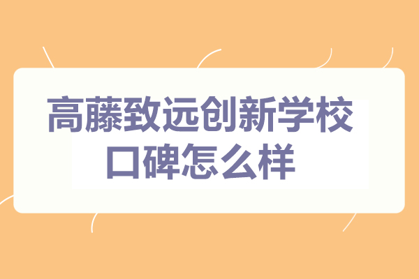 上海高藤致遠創新學校怎么樣-口碑好不好