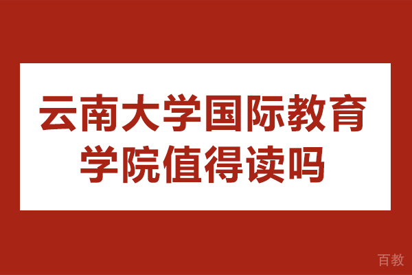 云南大学国际教育学院值得读吗-云南大学国际本科好吗