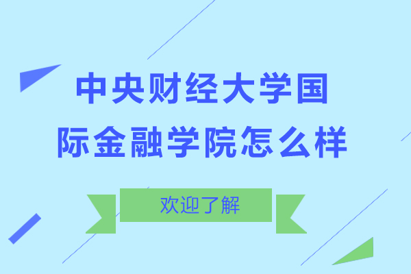 中央財經(jīng)大學(xué)國際金融學(xué)院怎么樣-中央財經(jīng)大學(xué)國際金融學(xué)院好嗎