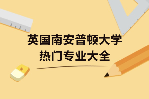 英国南安普顿大学热门专业大全-英国南安普顿大学有哪些热门专业