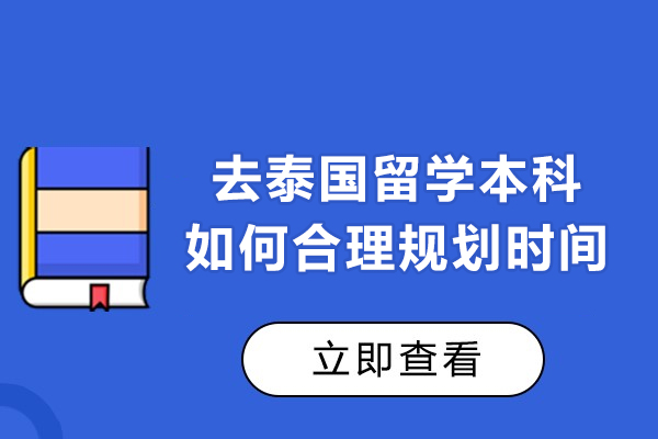 去泰国留学本科如何合理规划时间-想去泰国读本科该怎么规划