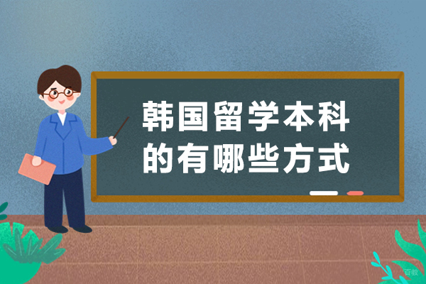 韩国留学本科的有哪些方式-留学韩国本科申请方式