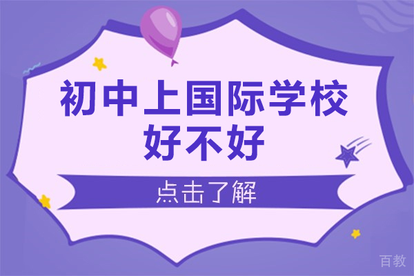 初中上国际学校好不好-初中上国际学校的好处有哪些