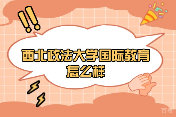 西北政法大学国际教育怎么样-好不好