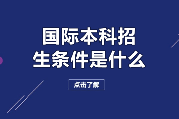 國(guó)際本科招生條件是什么-國(guó)際本科招生條件有哪些