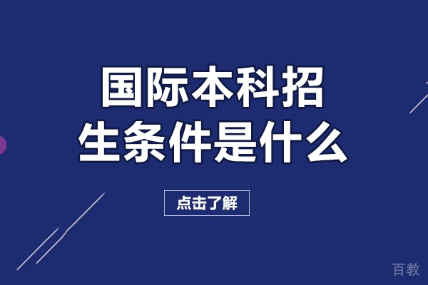 国际本科招生条件是什么-国际本科招生条件有哪些