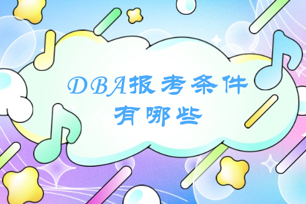 DBA报考条件有哪些-DBA申请条件有哪些-DBA报考条件有哪些