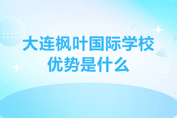 大連國際教育-大連楓葉國際學(xué)校優(yōu)勢是什么