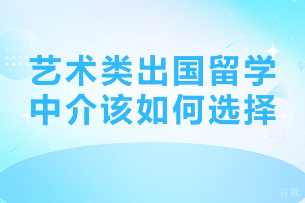 艺术类出国留学中介该如何选择-艺术类出国留学中介机构如何选择-艺术生如何选择留学中介