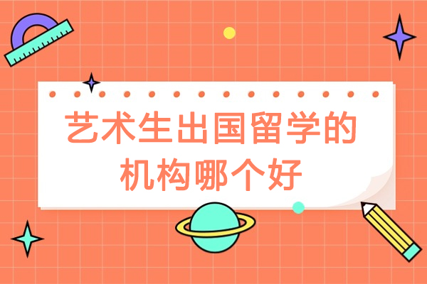 藝術生出國留學的機構哪個好-藝術類出國留學機構哪個好-藝術留學機構哪家比較好